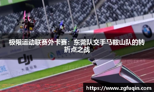 极限运动联赛外卡赛：东莞队交手马鞍山队的转折点之战