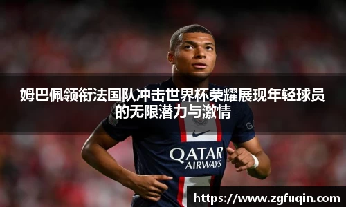 姆巴佩领衔法国队冲击世界杯荣耀展现年轻球员的无限潜力与激情