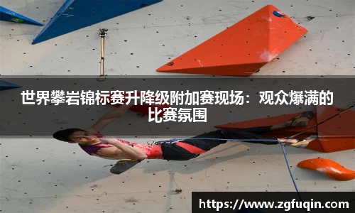 世界攀岩锦标赛升降级附加赛现场：观众爆满的比赛氛围