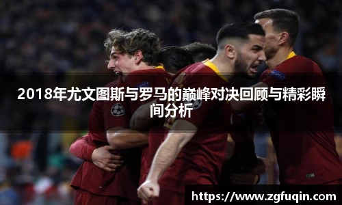 2018年尤文图斯与罗马的巅峰对决回顾与精彩瞬间分析