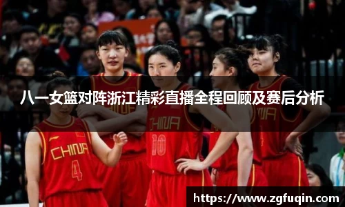 八一女篮对阵浙江精彩直播全程回顾及赛后分析