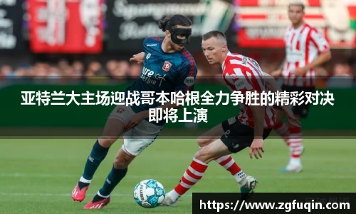 亚特兰大主场迎战哥本哈根全力争胜的精彩对决即将上演